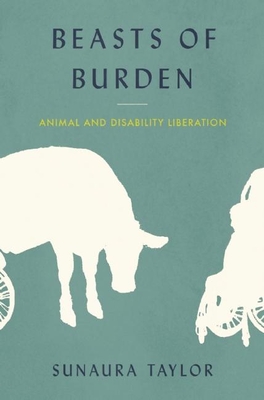 Beasts of Burden: Animal and Disability Liberation - Taylor, Sunaura