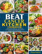 Beat Cancer Kitchen Cookbook: 100] Tasty, Delicious, Quick And Easy Plant-Based Anti-Cancer Meals To Beat Cancer Naturally
