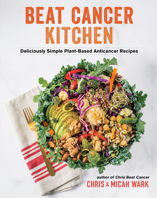 Beat Cancer Kitchen: Deliciously Simple Plant-Based Anticancer Recipes - Wark, Chris, and Wark, Micah