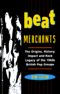 Beat Merchants: The Origins, History, Impact, and Rock Legacy of the 1960's British Pop Groups