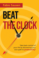 Beat the Clock: Take back control of your life by discovering your own path to productivity!