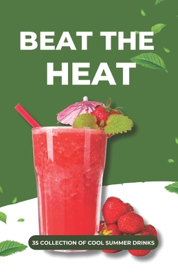 Beat the Heat: 35 Collection of Cool Summer Drinks - Patel, Shivam