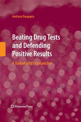 Beating Drug Tests and Defending Positive Results: A Toxicologist's Perspective - Dasgupta, Amitava, Dr.