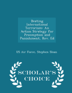 Beating International Terrorism: An Action Strategy for Preemption and Punishment, REV. Ed - Scholar's Choice Edition