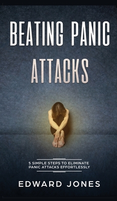 Beating Panic Attacks: 5 Simple Steps To Eliminate Panic Attacks Effortlessly - Jones, Ed