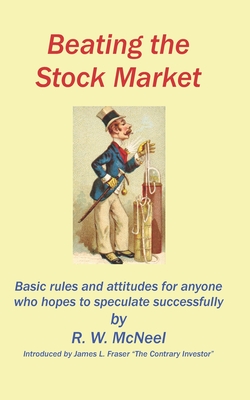 Beating the Stock Market: Basic rules and attitudes for anyone who hopes to speculate successfully - Fraser, James L (Introduction by), and McNeel, R W