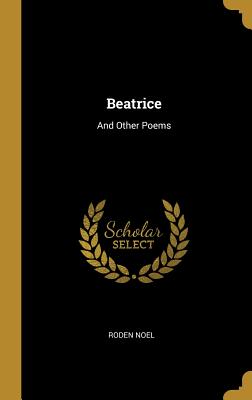 Beatrice: And Other Poems - Noel, Roden