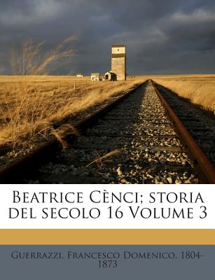 Beatrice Cenci; Storia del Secolo 16 Volume 3 - Guerrazzi, Francesco Domenico 1804-1873 (Creator)