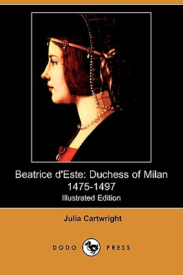 Beatrice D'Este: Duchess of Milan 1475-1497 (Illustrated Edition) (Dodo Press) - Cartwright, Julia