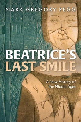 Beatrice's Last Smile: A New History of the Middle Ages - Pegg, Mark Gregory