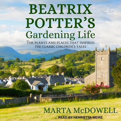 Beatrix Potter's Gardening Life: The Plants and Places That Inspired the Classic Children's Tales - Meire, Henrietta (Read by), and McDowell, Marta