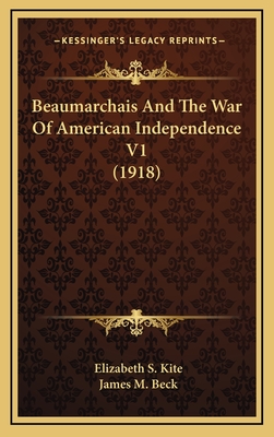 Beaumarchais and the War of American Independence V1 (1918) - Kite, Elizabeth S, and Beck, James M (Foreword by)