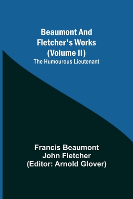 Beaumont and Fletcher's Works (Volume II) The Humourous Lieutenant - Beaumont, Francis, and Glover, Arnold (Editor)