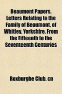 Beaumont Papers. Letters Relating to the Family of Beaumont, of Whitley, Yorkshire, from the Fifteenth to the Seventeenth Centuries - Cn, Roxburghe Club (Creator)