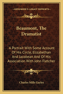 Beaumont, the Dramatist; A Portrait, with Some Account of His Circle, Elizabethan and Jacobean, and of His Association with John Fletcher