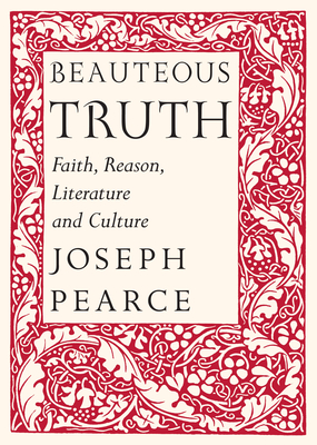 Beauteous Truth: Faith, Reason, Literature and Culture - Pearce, Joseph, and Burke, Raymond