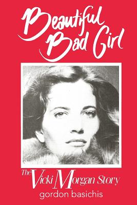 Beautiful Bad Girl: The Vicki Morgan Story - Basichis, Gordon