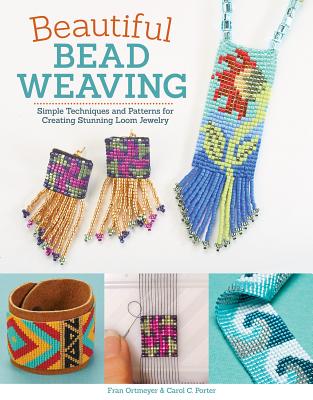 Beautiful Bead Weaving: Simple Techniques and Patterns for Creating Stunning Loom Jewelry - Porter, Carol C, and Ortmeyer, Fran