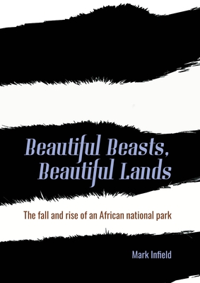 Beautiful Beasts, Beautiful Lands: The fall and rise of an African national park - Infield, Mark