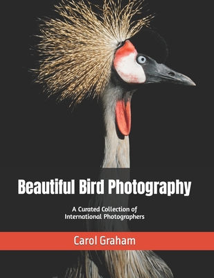 Beautiful Bird Photography: A Curated Collection of International Photographers - Graham, Carol