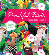 Beautiful Birds: Color Your Favorite Feathered Friends - More Than 100 Pages to Color!