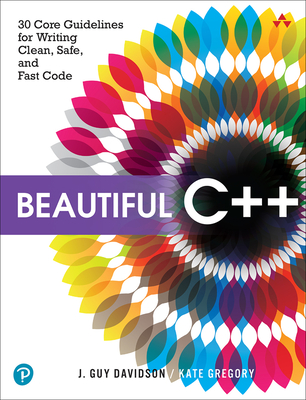 Beautiful C++: 30 Core Guidelines for Writing Clean, Safe, and Fast Code - Davidson, J, and Gregory, Kate
