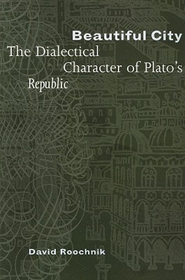 Beautiful City: The Dialectical Character of Plato's Republic - Roochnik, David