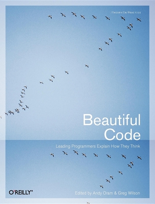 Beautiful Code: Leading Programmers Explain How They Think - Oram, Andy, and Wilson, Greg