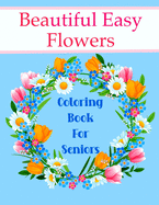 Beautiful Easy Flowers Coloring Book For Seniors: Ideal for Older Adults And People With Dementia & Alzheimer's, Large Print