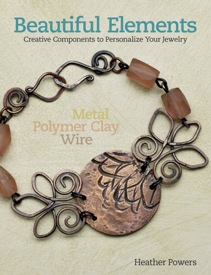 Beautiful Elements: Creative Components to Personalize Your Jewelry - Powers, Heather