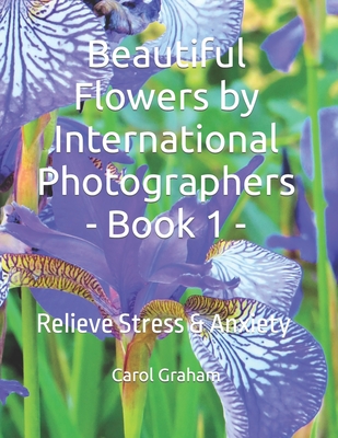 Beautiful Flowers by International Photographers - Book 1 -: Relieve Stress & Anxiety - Graham, Carol