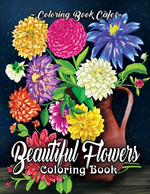 Beautiful Flowers Coloring Book: An Adult Coloring Book Featuring Exquisite Flower Bouquets and Arrangements for Stress Relief and Relaxation - Cafe, Coloring Book