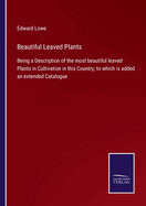 Beautiful Leaved Plants: Being a Description of the most beautiful leaved Plants in Cultivation in this Country; to which is added an extended Catalogue