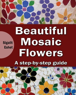 Beautiful Mosaic Flowers - A step-by-step guide - Eshet, Sigalit