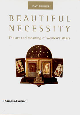 Beautiful Necessity: The Art and Meaning of Women's Altars - Turner, Kay