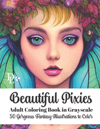 Beautiful Pixies Adult Coloring Book in Grayscale: 50 Gorgeous Fantasy Illustrations to Color