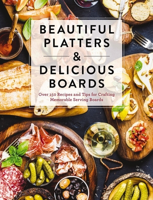 Beautiful Platters and Delicious Boards: Over 150 Recipes and Tips for Crafting Memorable Charcuterie Serving Boards (Seasonal Recipes and Presentation Ideas) - The Coastal Kitchen