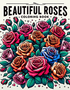 Beautiful Roses Coloring Book: Revel in the Grace and Splendor of Roses as You Embark on a Journey Filled with Floral Delights and Botanical Wonders