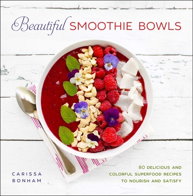 Beautiful Smoothie Bowls: 80 Delicious and Colorful Superfood Recipes - Bonham, Carissa