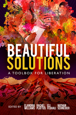 Beautiful Solutions: A Toolbox for Liberation - Feghali, Eli (Editor), and Plattus, Rachel (Editor), and Schneider, Nathan (Editor)