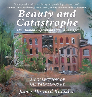 Beauty and Catastrophe: The Human Imprint on Our Landscape - Kunstler, James Howard