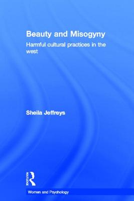 Beauty and Misogyny: Harmful Cultural Practices in the West - Jeffreys, Sheila