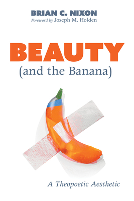 Beauty (and the Banana) - Nixon, Brian C, and Holden, Joseph M (Foreword by)