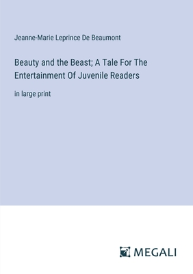 Beauty and the Beast; A Tale For The Entertainment Of Juvenile Readers: in large print - De Beaumont, Jeanne-Marie Leprince