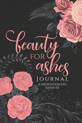 Beauty for Ashes Journal - Janna Rica: A Journal to Meditate on Isaiah 61 - Bang-Ay, Anne, and Alonzo, Janna Rica, and Akistal, Rhema Grace