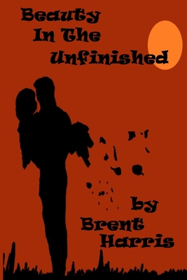 Beauty in the Unfinished - Harris, Brent
