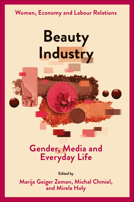 Beauty Industry: Gender, Media and Everyday Life - Zeman, Marija Geiger (Editor), and Chmiel, Michal (Editor), and Holy, Mirela (Editor)