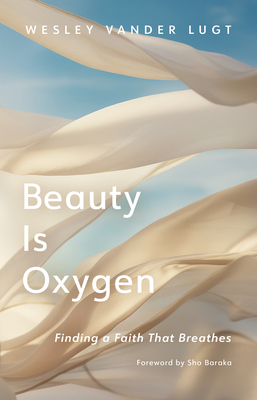 Beauty Is Oxygen: Finding a Faith That Breathes - Vander Lugt, Wesley, and Baraka, Sho (Foreword by)