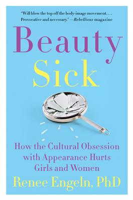 Beauty Sick: How the Cultural Obsession with Appearance Hurts Girls and Women - Engeln, Renee, PhD