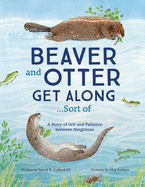 Beaver and Otter Get Along...Sort of: A Story of Grit and Patience Between Neighbors